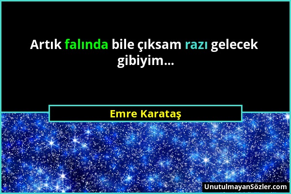 Emre Karataş - Artık falında bile çıksam razı gelecek gibiyim......