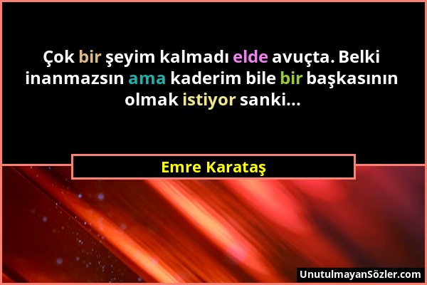 Emre Karataş - Çok bir şeyim kalmadı elde avuçta. Belki inanmazsın ama kaderim bile bir başkasının olmak istiyor sanki......