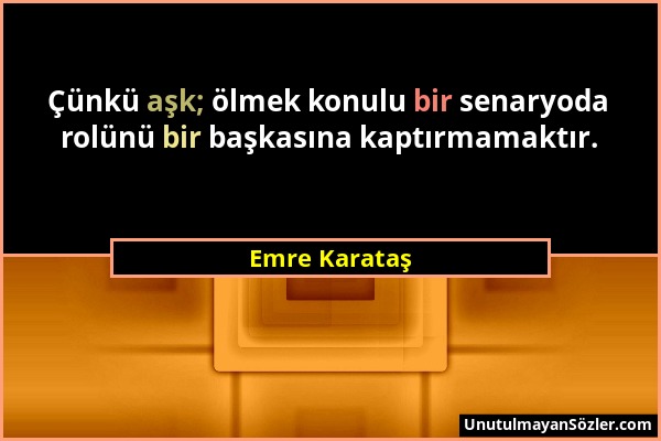 Emre Karataş - Çünkü aşk; ölmek konulu bir senaryoda rolünü bir başkasına kaptırmamaktır....