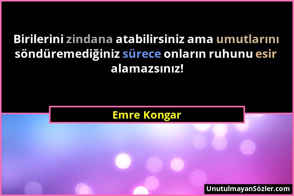 Emre Kongar - Birilerini zindana atabilirsiniz ama umutlarını söndüremediğiniz sürece onların ruhunu esir alamazsınız!...