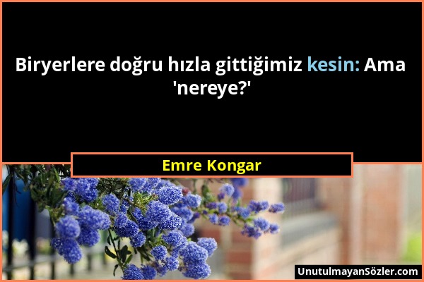 Emre Kongar - Biryerlere doğru hızla gittiğimiz kesin: Ama 'nereye?'...