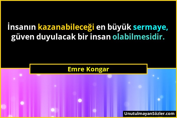 Emre Kongar - İnsanın kazanabileceği en büyük sermaye, güven duyulacak bir insan olabilmesidir....