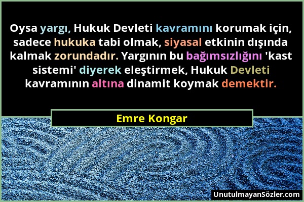 Emre Kongar - Oysa yargı, Hukuk Devleti kavramını korumak için, sadece hukuka tabi olmak, siyasal etkinin dışında kalmak zorundadır. Yargının bu bağım...