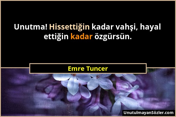 Emre Tuncer - Unutma! Hissettiğin kadar vahşi, hayal ettiğin kadar özgürsün....