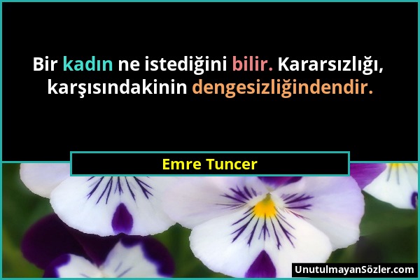 Emre Tuncer - Bir kadın ne istediğini bilir. Kararsızlığı, karşısındakinin dengesizliğindendir....