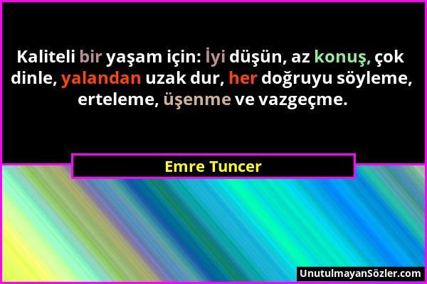 Emre Tuncer - Kaliteli bir yaşam için: İyi düşün, az konuş, çok dinle, yalandan uzak dur, her doğruyu söyleme, erteleme, üşenme ve vazgeçme....