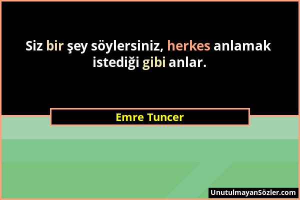 Emre Tuncer - Siz bir şey söylersiniz, herkes anlamak istediği gibi anlar....