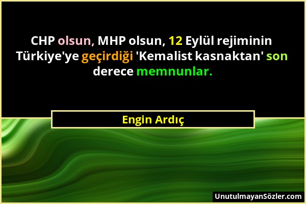 Engin Ardıç - CHP olsun, MHP olsun, 12 Eylül rejiminin Türkiye'ye geçirdiği 'Kemalist kasnaktan' son derece memnunlar....