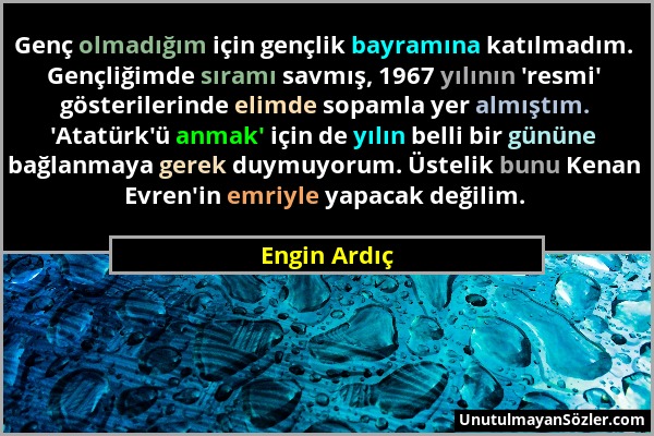 Engin Ardıç - Genç olmadığım için gençlik bayramına katılmadım. Gençliğimde sıramı savmış, 1967 yılının 'resmi' gösterilerinde elimde sopamla yer almı...