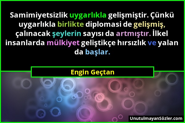 Engin Geçtan - Samimiyetsizlik uygarlıkla gelişmiştir. Çünkü uygarlıkla birlikte diplomasi de gelişmiş, çalınacak şeylerin sayısı da artmıştır. İlkel...