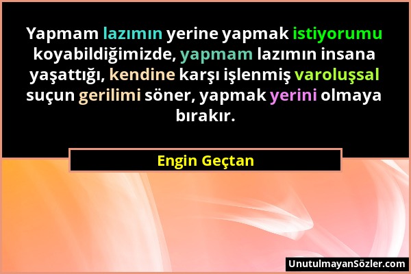 Engin Geçtan - Yapmam lazımın yerine yapmak istiyorumu koyabildiğimizde, yapmam lazımın insana yaşattığı, kendine karşı işlenmiş varoluşsal suçun geri...