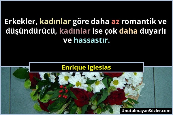 Enrique Iglesias - Erkekler, kadınlar göre daha az romantik ve düşündürücü, kadınlar ise çok daha duyarlı ve hassastır....