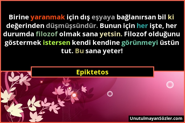 Epiktetos - Birine yaranmak için dış eşyaya bağlanırsan bil ki değerinden düşmüşsündür. Bunun için her işte, her durumda filozof olmak sana yetsin. Fi...