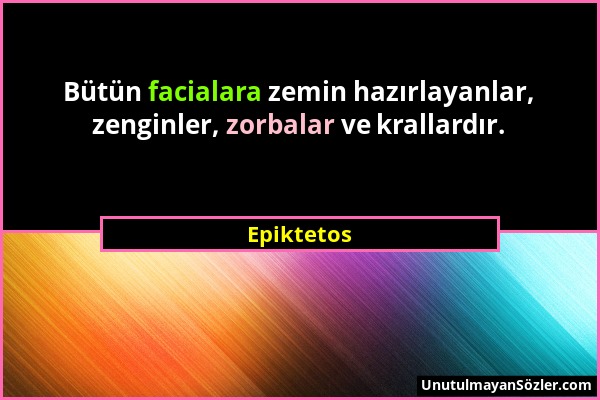 Epiktetos - Bütün facialara zemin hazırlayanlar, zenginler, zorbalar ve krallardır....