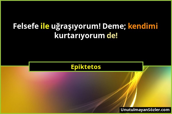 Epiktetos - Felsefe ile uğraşıyorum! Deme; kendimi kurtarıyorum de!...