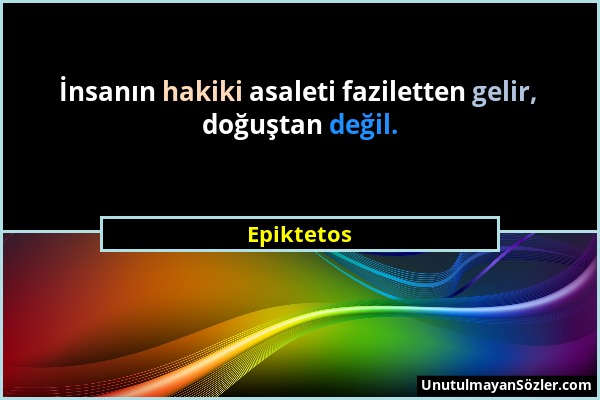 Epiktetos - İnsanın hakiki asaleti faziletten gelir, doğuştan değil....