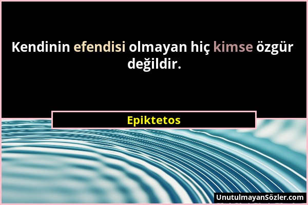 Epiktetos - Kendinin efendisi olmayan hiç kimse özgür değildir....