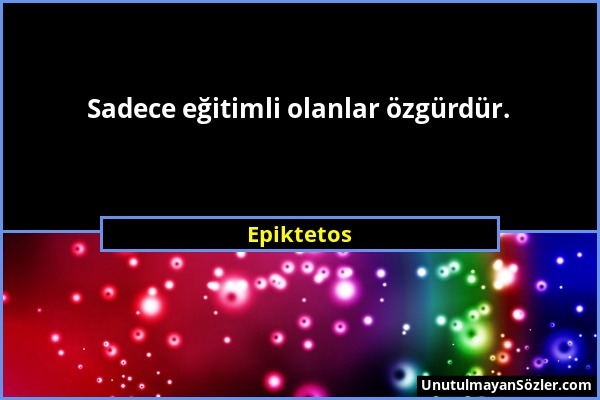 Epiktetos - Sadece eğitimli olanlar özgürdür....