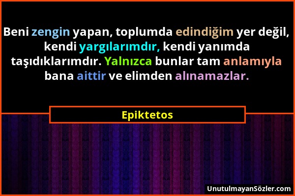 Epiktetos - Beni zengin yapan, toplumda edindiğim yer değil, kendi yargılarımdır, kendi yanımda taşıdıklarımdır. Yalnızca bunlar tam anlamıyla bana ai...