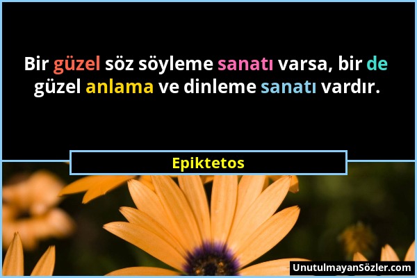 Epiktetos - Bir güzel söz söyleme sanatı varsa, bir de güzel anlama ve dinleme sanatı vardır....