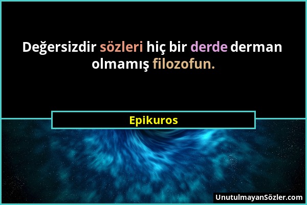 Epikuros - Değersizdir sözleri hiç bir derde derman olmamış filozofun....