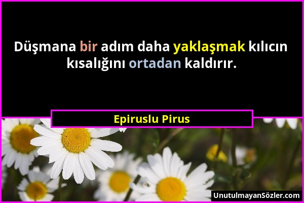 Epiruslu Pirus - Düşmana bir adım daha yaklaşmak kılıcın kısalığını ortadan kaldırır....