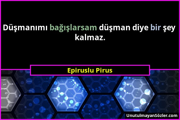 Epiruslu Pirus - Düşmanımı bağışlarsam düşman diye bir şey kalmaz....