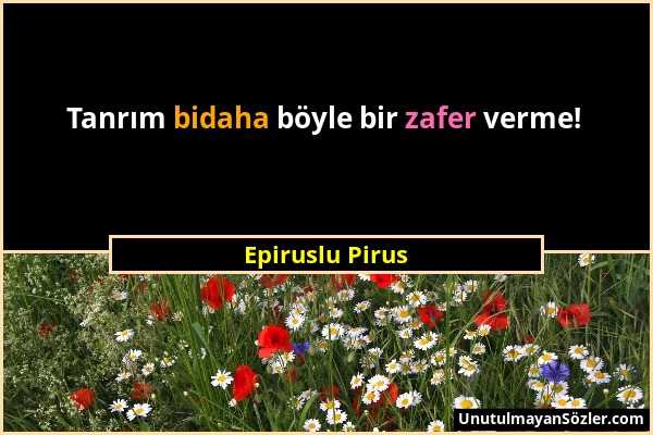 Epiruslu Pirus - Tanrım bidaha böyle bir zafer verme!...