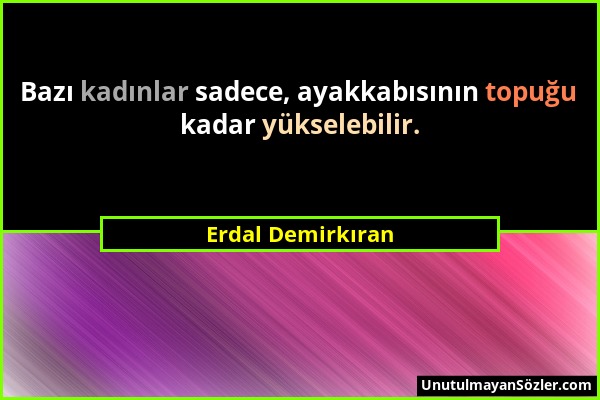 Erdal Demirkıran - Bazı kadınlar sadece, ayakkabısının topuğu kadar yükselebilir....