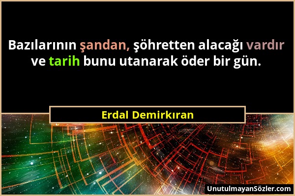 Erdal Demirkıran - Bazılarının şandan, şöhretten alacağı vardır ve tarih bunu utanarak öder bir gün....