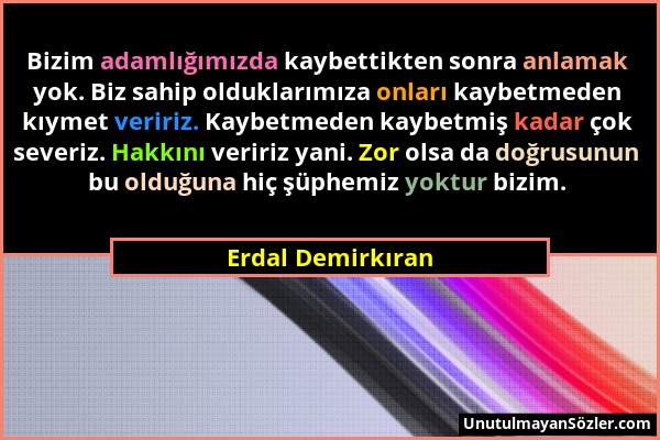 Erdal Demirkıran - Bizim adamlığımızda kaybettikten sonra anlamak yok. Biz sahip olduklarımıza onları kaybetmeden kıymet veririz. Kaybetmeden kaybetmi...