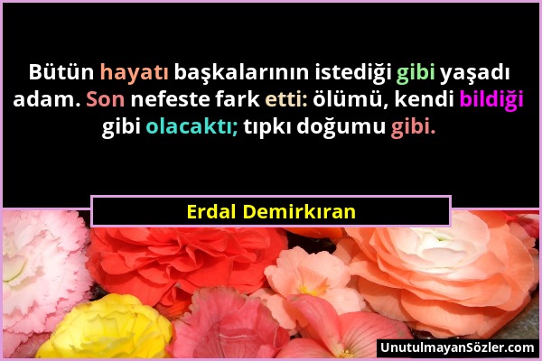 Erdal Demirkıran - Bütün hayatı başkalarının istediği gibi yaşadı adam. Son nefeste fark etti: ölümü, kendi bildiği gibi olacaktı; tıpkı doğumu gibi....