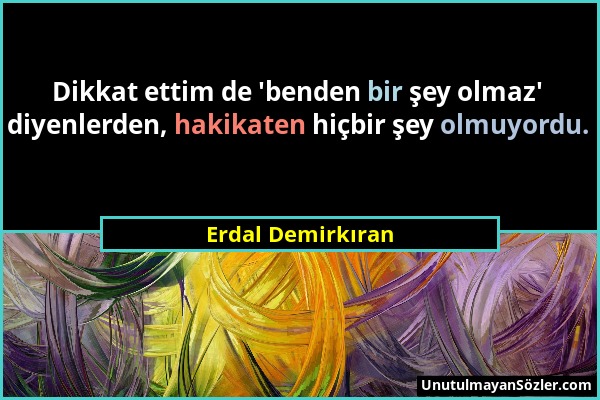 Erdal Demirkıran - Dikkat ettim de 'benden bir şey olmaz' diyenlerden, hakikaten hiçbir şey olmuyordu....