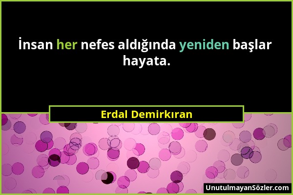 Erdal Demirkıran - İnsan her nefes aldığında yeniden başlar hayata....