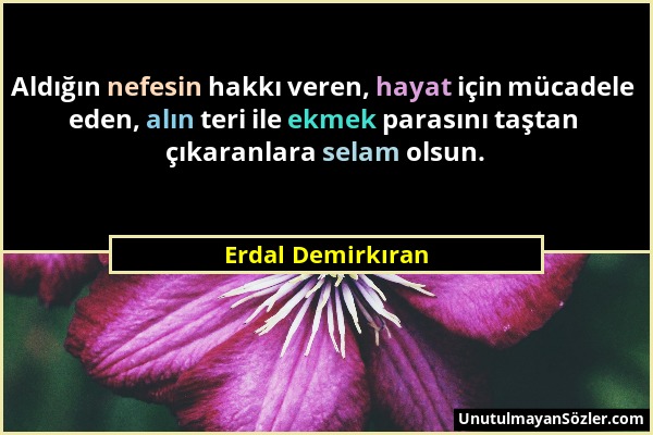 Erdal Demirkıran - Aldığın nefesin hakkı veren, hayat için mücadele eden, alın teri ile ekmek parasını taştan çıkaranlara selam olsun....