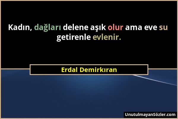 Erdal Demirkıran - Kadın, dağları delene aşık olur ama eve su getirenle evlenir....