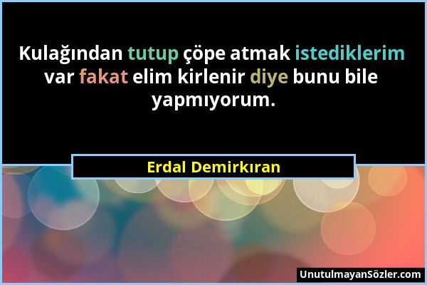 Erdal Demirkıran - Kulağından tutup çöpe atmak istediklerim var fakat elim kirlenir diye bunu bile yapmıyorum....