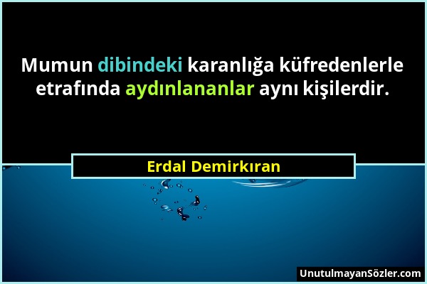 Erdal Demirkıran - Mumun dibindeki karanlığa küfredenlerle etrafında aydınlananlar aynı kişilerdir....