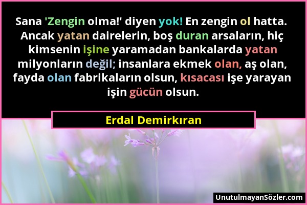 Erdal Demirkıran - Sana 'Zengin olma!' diyen yok! En zengin ol hatta. Ancak yatan dairelerin, boş duran arsaların, hiç kimsenin işine yaramadan bankal...