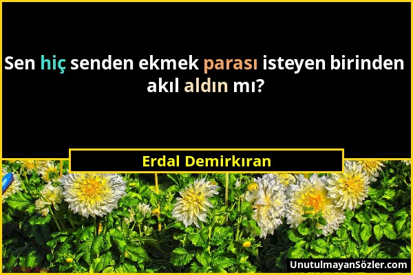 Erdal Demirkıran - Sen hiç senden ekmek parası isteyen birinden akıl aldın mı?...