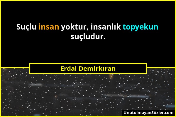 Erdal Demirkıran - Suçlu insan yoktur, insanlık topyekun suçludur....