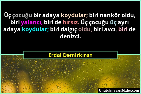 Erdal Demirkıran - Üç çocuğu bir adaya koydular; biri nankör oldu, biri yalancı, biri de hırsız. Üç çocuğu üç ayrı adaya koydular; biri dalgıç oldu, b...