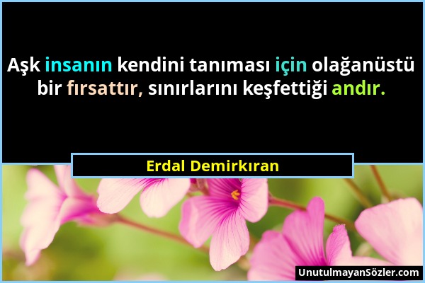 Erdal Demirkıran - Aşk insanın kendini tanıması için olağanüstü bir fırsattır, sınırlarını keşfettiği andır....