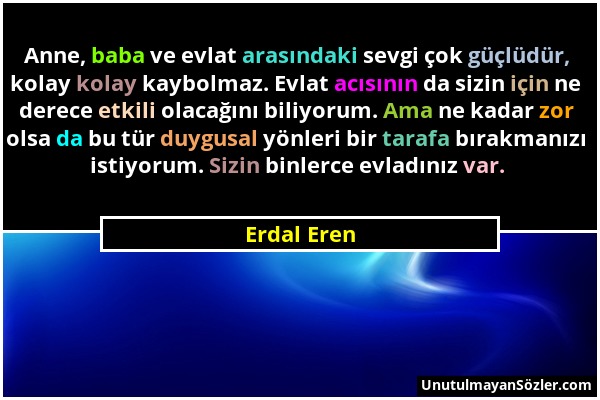 Erdal Eren - Anne, baba ve evlat arasındaki sevgi çok güçlüdür, kolay kolay kaybolmaz. Evlat acısının da sizin için ne derece etkili olacağını biliyor...