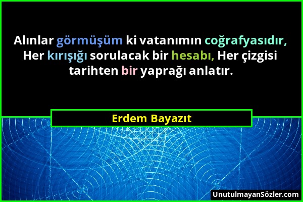 Erdem Bayazıt - Alınlar görmüşüm ki vatanımın coğrafyasıdır, Her kırışığı sorulacak bir hesabı, Her çizgisi tarihten bir yaprağı anlatır....