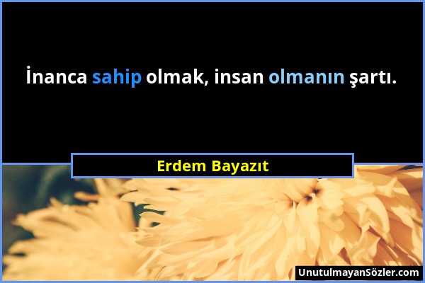 Erdem Bayazıt - İnanca sahip olmak, insan olmanın şartı....