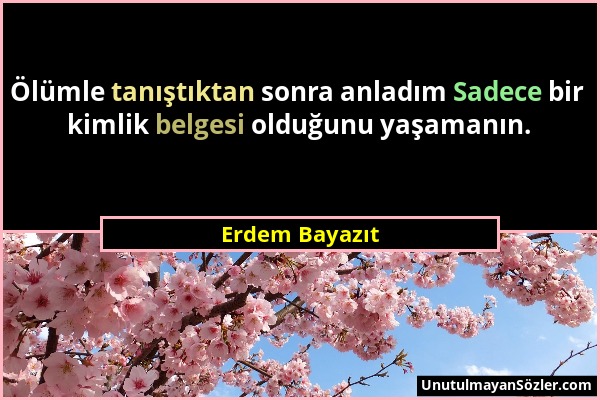 Erdem Bayazıt - Ölümle tanıştıktan sonra anladım Sadece bir kimlik belgesi olduğunu yaşamanın....