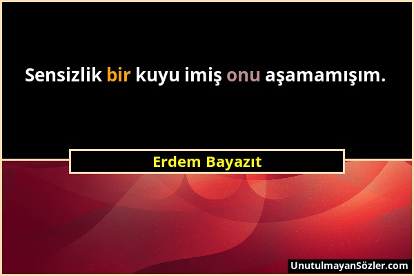 Erdem Bayazıt - Sensizlik bir kuyu imiş onu aşamamışım....