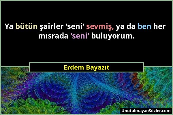 Erdem Bayazıt - Ya bütün şairler 'seni' sevmiş, ya da ben her mısrada 'seni' buluyorum....