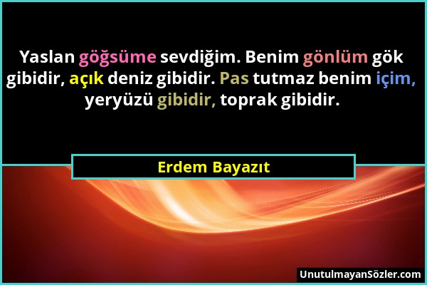 Erdem Bayazıt - Yaslan göğsüme sevdiğim. Benim gönlüm gök gibidir, açık deniz gibidir. Pas tutmaz benim içim, yeryüzü gibidir, toprak gibidir....